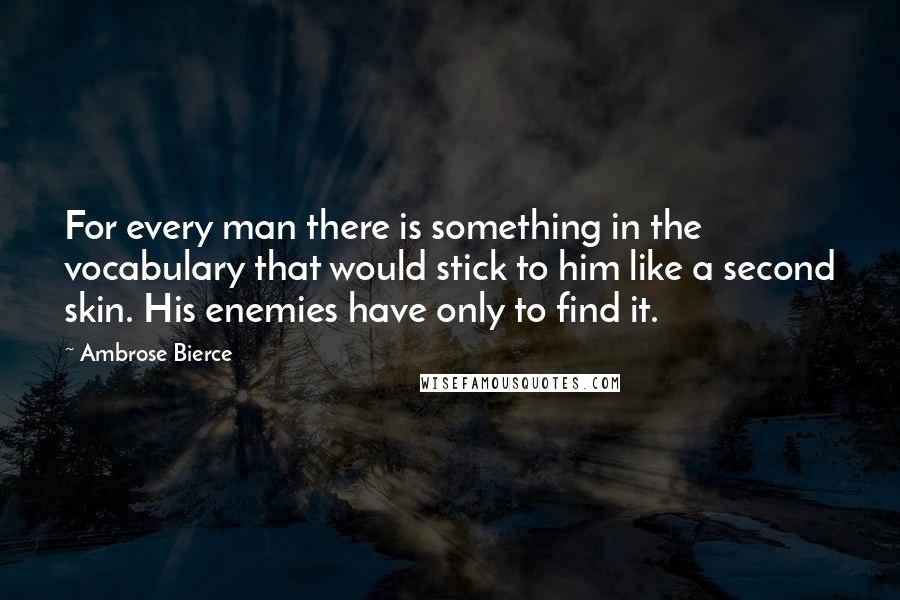 Ambrose Bierce Quotes: For every man there is something in the vocabulary that would stick to him like a second skin. His enemies have only to find it.