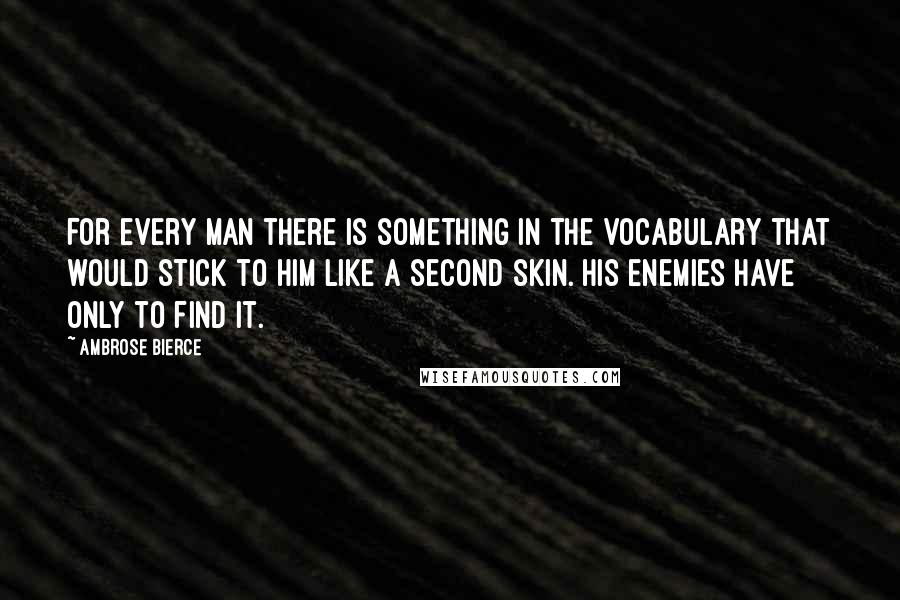 Ambrose Bierce Quotes: For every man there is something in the vocabulary that would stick to him like a second skin. His enemies have only to find it.