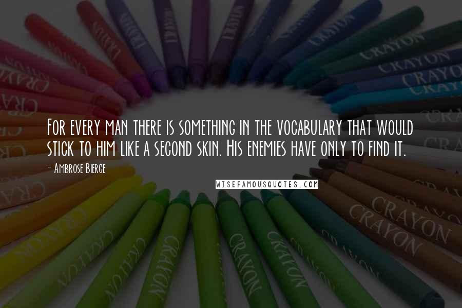 Ambrose Bierce Quotes: For every man there is something in the vocabulary that would stick to him like a second skin. His enemies have only to find it.