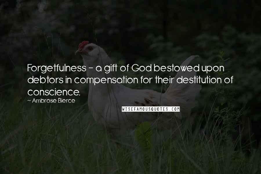 Ambrose Bierce Quotes: Forgetfulness - a gift of God bestowed upon debtors in compensation for their destitution of conscience.