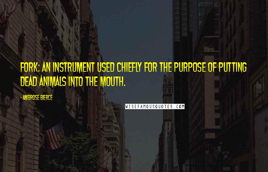 Ambrose Bierce Quotes: Fork: An instrument used chiefly for the purpose of putting dead animals into the mouth.