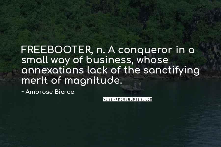 Ambrose Bierce Quotes: FREEBOOTER, n. A conqueror in a small way of business, whose annexations lack of the sanctifying merit of magnitude.