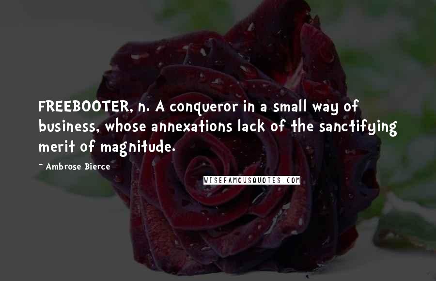 Ambrose Bierce Quotes: FREEBOOTER, n. A conqueror in a small way of business, whose annexations lack of the sanctifying merit of magnitude.