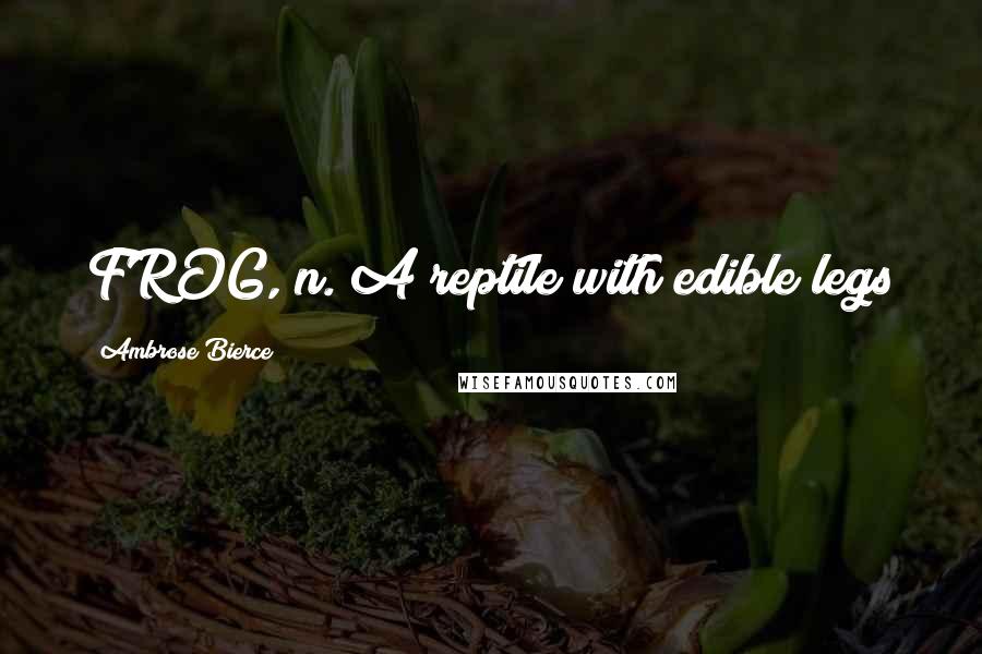 Ambrose Bierce Quotes: FROG, n. A reptile with edible legs