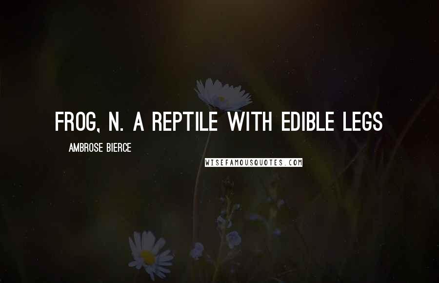 Ambrose Bierce Quotes: FROG, n. A reptile with edible legs