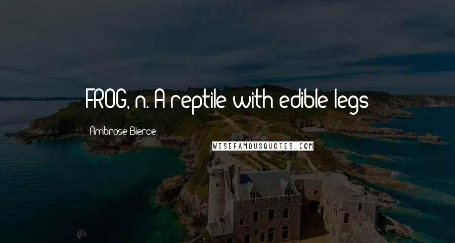 Ambrose Bierce Quotes: FROG, n. A reptile with edible legs