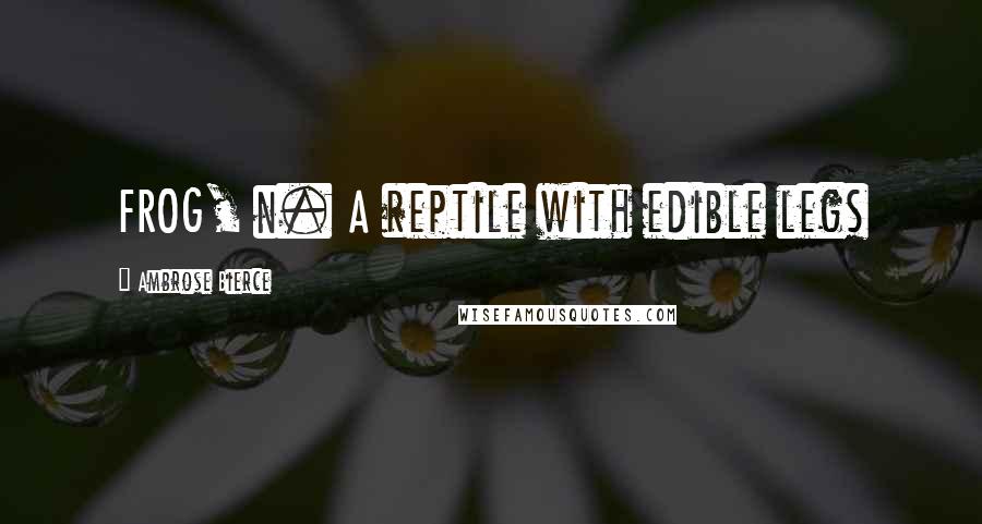Ambrose Bierce Quotes: FROG, n. A reptile with edible legs