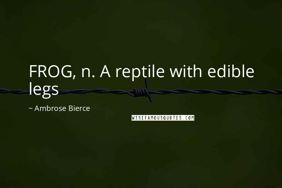 Ambrose Bierce Quotes: FROG, n. A reptile with edible legs
