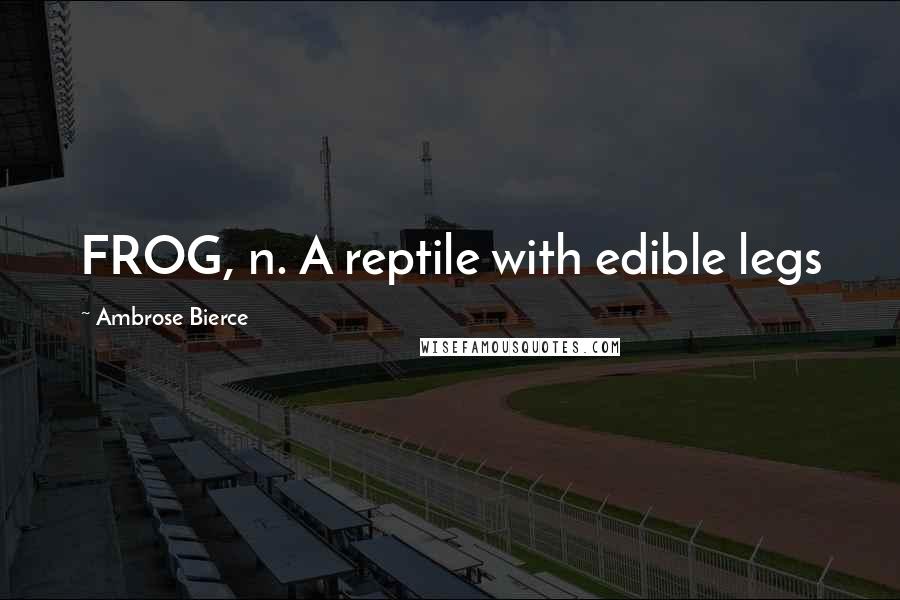 Ambrose Bierce Quotes: FROG, n. A reptile with edible legs