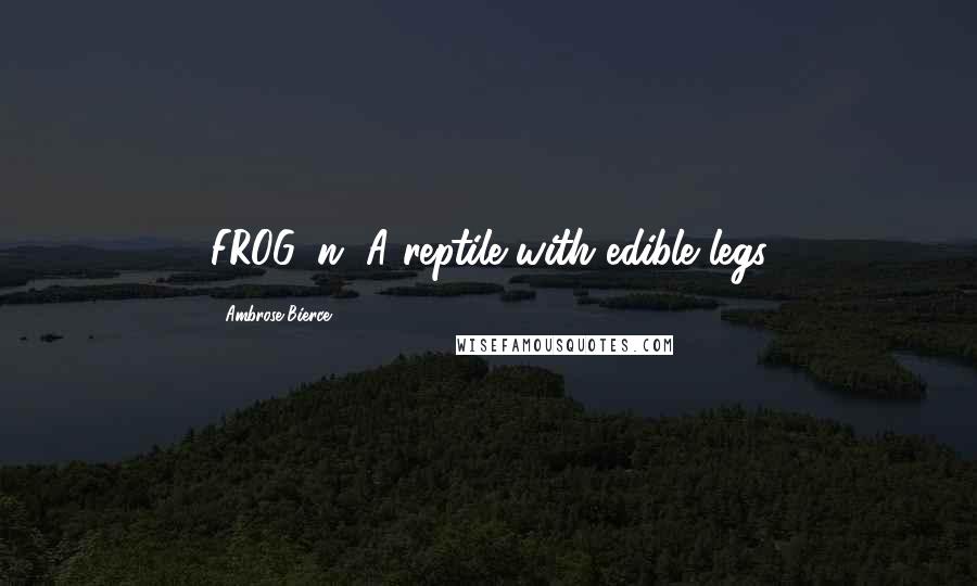 Ambrose Bierce Quotes: FROG, n. A reptile with edible legs