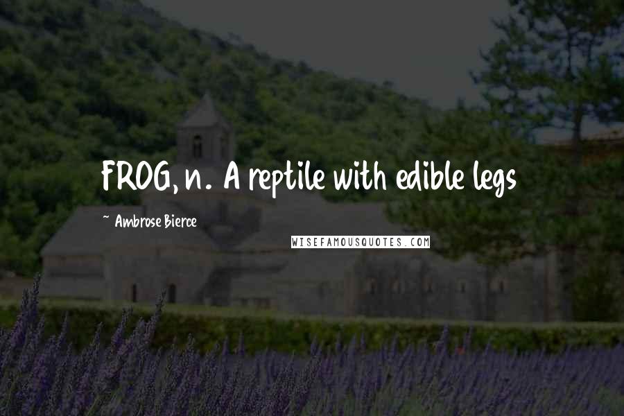 Ambrose Bierce Quotes: FROG, n. A reptile with edible legs