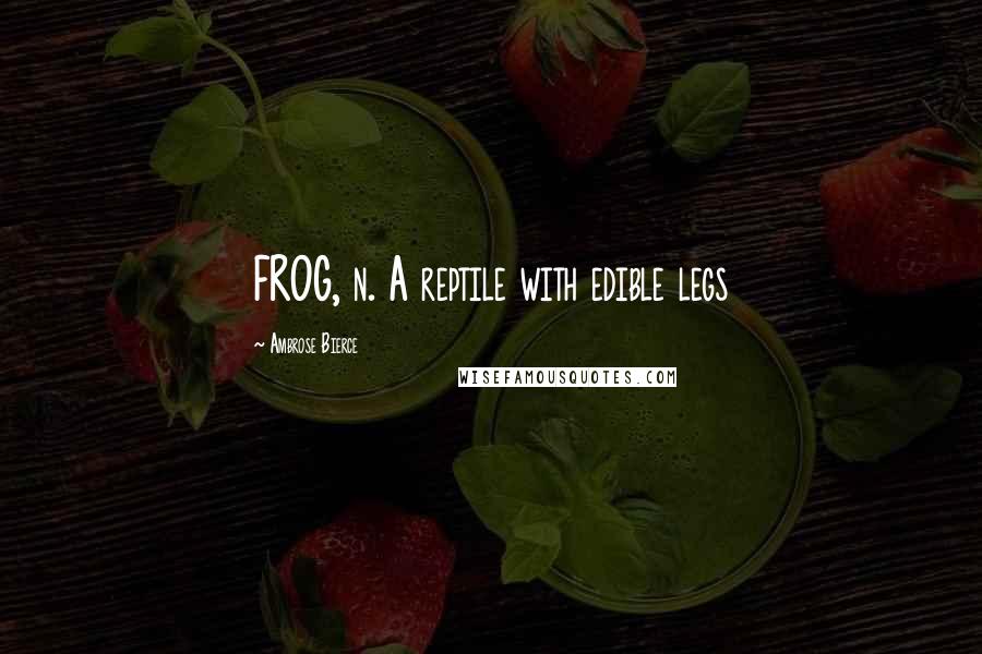 Ambrose Bierce Quotes: FROG, n. A reptile with edible legs
