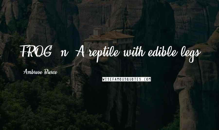 Ambrose Bierce Quotes: FROG, n. A reptile with edible legs