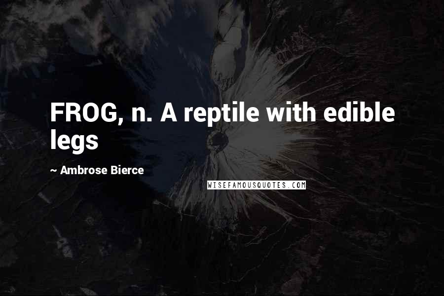 Ambrose Bierce Quotes: FROG, n. A reptile with edible legs
