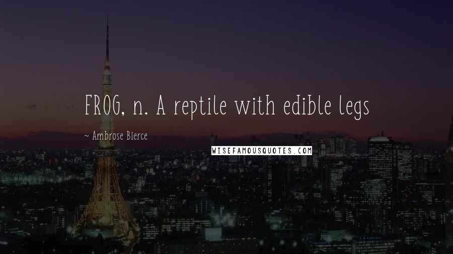 Ambrose Bierce Quotes: FROG, n. A reptile with edible legs