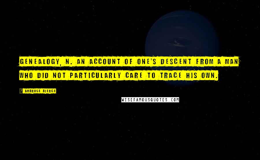 Ambrose Bierce Quotes: Genealogy, n. An account of one's descent from a man who did not particularly care to trace his own.