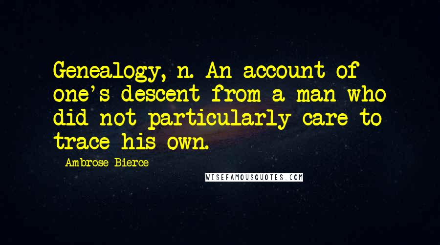 Ambrose Bierce Quotes: Genealogy, n. An account of one's descent from a man who did not particularly care to trace his own.