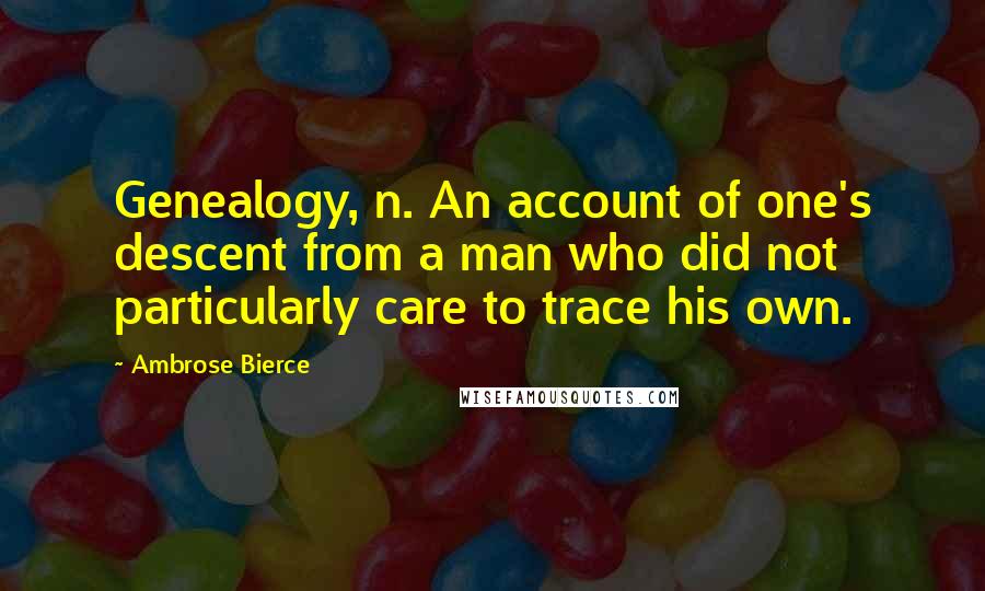 Ambrose Bierce Quotes: Genealogy, n. An account of one's descent from a man who did not particularly care to trace his own.