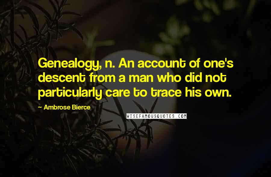 Ambrose Bierce Quotes: Genealogy, n. An account of one's descent from a man who did not particularly care to trace his own.