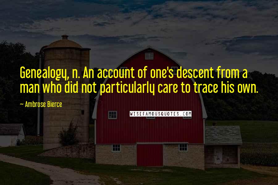 Ambrose Bierce Quotes: Genealogy, n. An account of one's descent from a man who did not particularly care to trace his own.