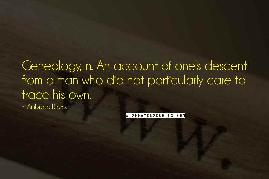 Ambrose Bierce Quotes: Genealogy, n. An account of one's descent from a man who did not particularly care to trace his own.