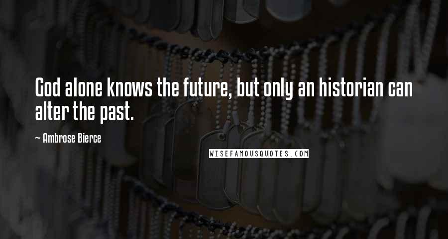 Ambrose Bierce Quotes: God alone knows the future, but only an historian can alter the past.