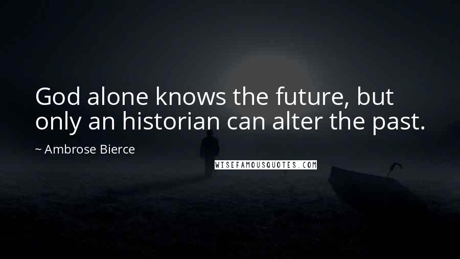 Ambrose Bierce Quotes: God alone knows the future, but only an historian can alter the past.