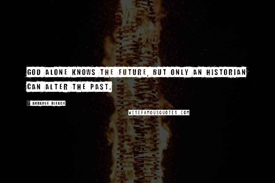 Ambrose Bierce Quotes: God alone knows the future, but only an historian can alter the past.