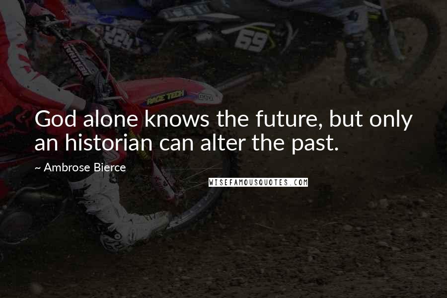 Ambrose Bierce Quotes: God alone knows the future, but only an historian can alter the past.