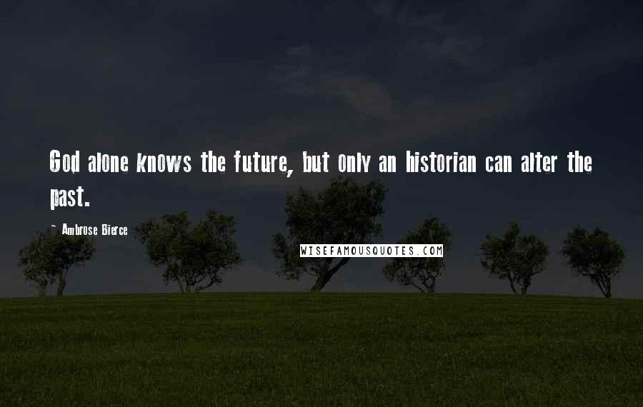 Ambrose Bierce Quotes: God alone knows the future, but only an historian can alter the past.