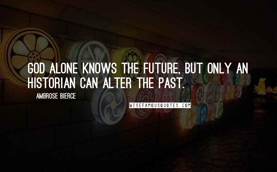 Ambrose Bierce Quotes: God alone knows the future, but only an historian can alter the past.