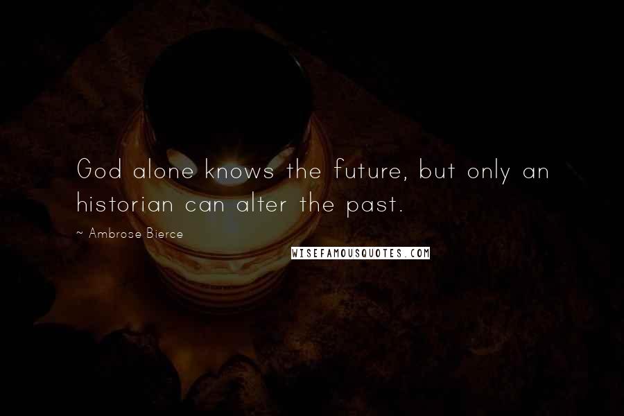 Ambrose Bierce Quotes: God alone knows the future, but only an historian can alter the past.