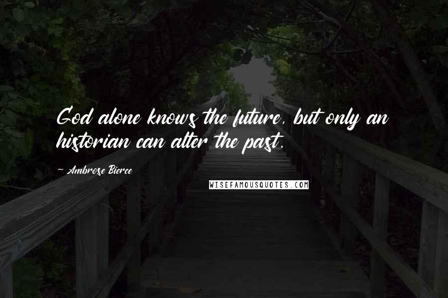 Ambrose Bierce Quotes: God alone knows the future, but only an historian can alter the past.