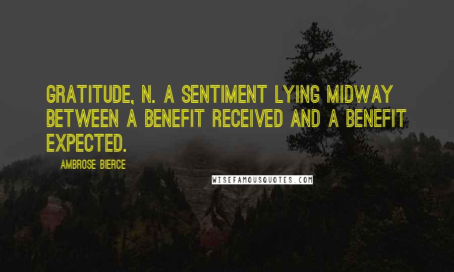 Ambrose Bierce Quotes: Gratitude, n. A sentiment lying midway between a benefit received and a benefit expected.