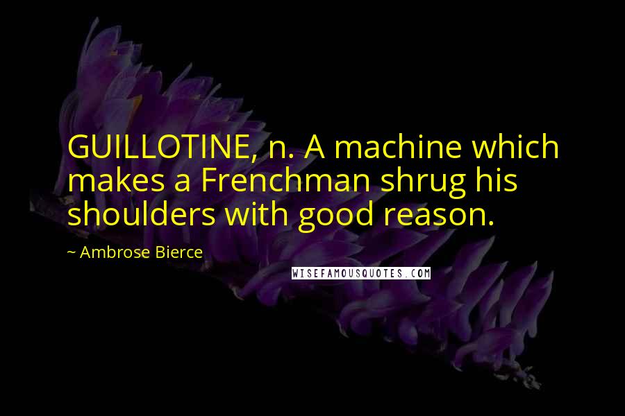 Ambrose Bierce Quotes: GUILLOTINE, n. A machine which makes a Frenchman shrug his shoulders with good reason.