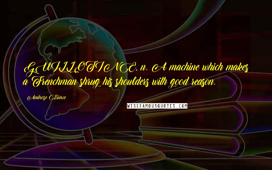 Ambrose Bierce Quotes: GUILLOTINE, n. A machine which makes a Frenchman shrug his shoulders with good reason.