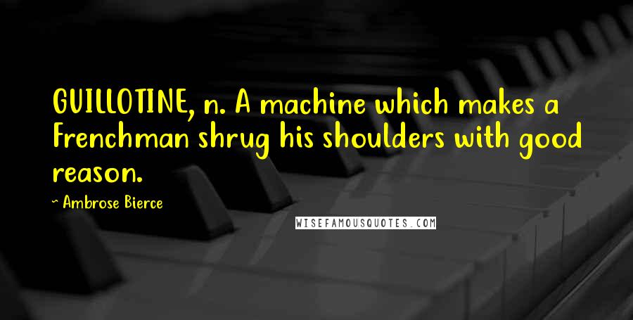 Ambrose Bierce Quotes: GUILLOTINE, n. A machine which makes a Frenchman shrug his shoulders with good reason.