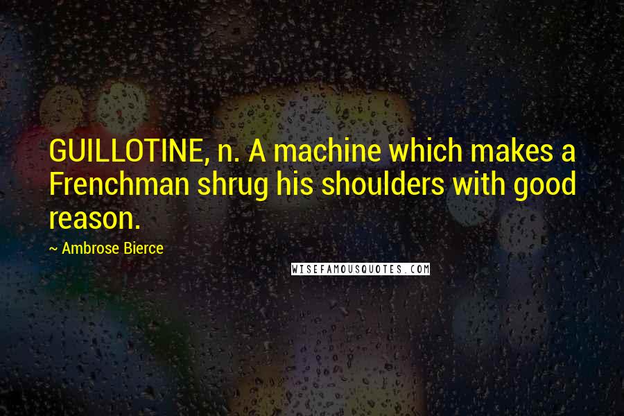 Ambrose Bierce Quotes: GUILLOTINE, n. A machine which makes a Frenchman shrug his shoulders with good reason.