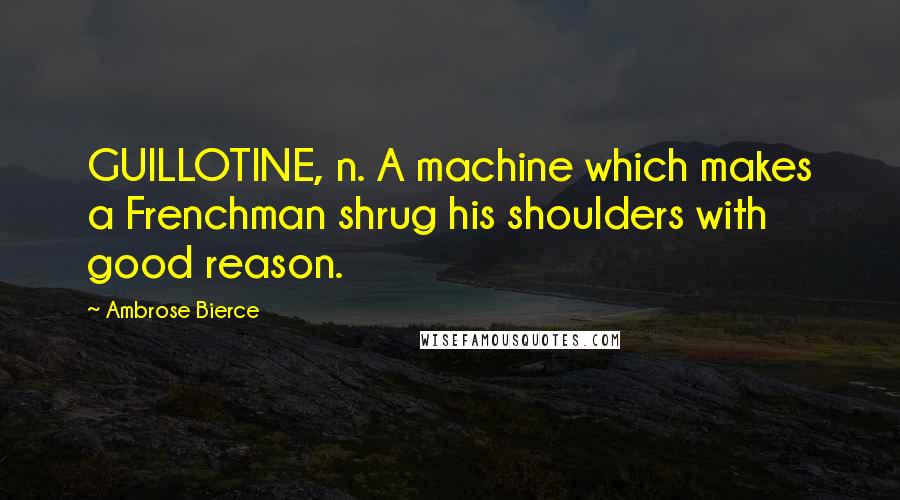 Ambrose Bierce Quotes: GUILLOTINE, n. A machine which makes a Frenchman shrug his shoulders with good reason.