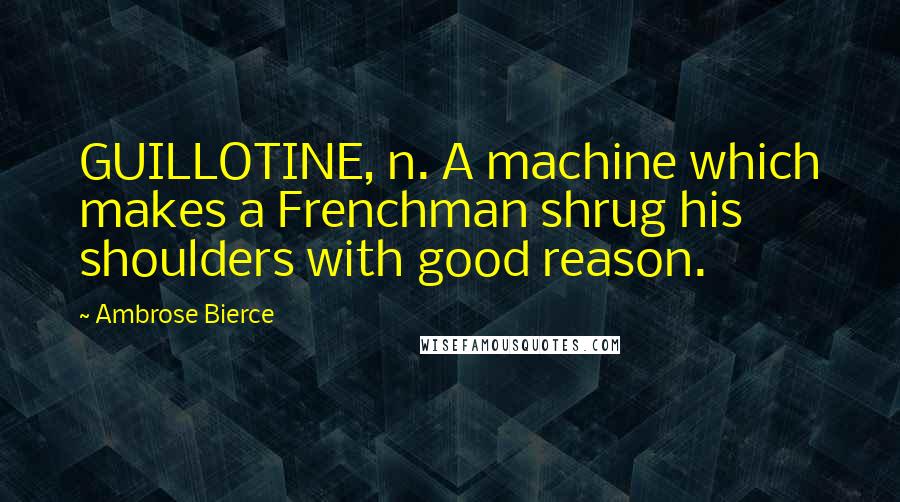 Ambrose Bierce Quotes: GUILLOTINE, n. A machine which makes a Frenchman shrug his shoulders with good reason.