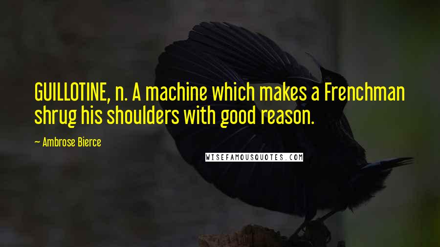 Ambrose Bierce Quotes: GUILLOTINE, n. A machine which makes a Frenchman shrug his shoulders with good reason.