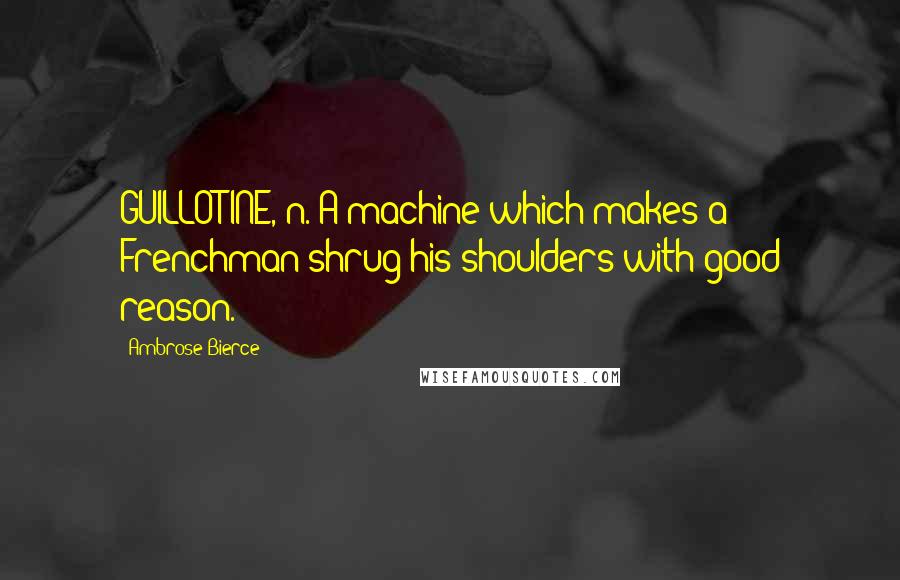 Ambrose Bierce Quotes: GUILLOTINE, n. A machine which makes a Frenchman shrug his shoulders with good reason.