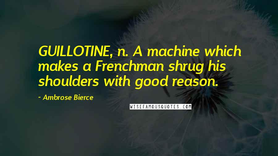 Ambrose Bierce Quotes: GUILLOTINE, n. A machine which makes a Frenchman shrug his shoulders with good reason.