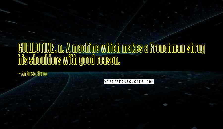 Ambrose Bierce Quotes: GUILLOTINE, n. A machine which makes a Frenchman shrug his shoulders with good reason.