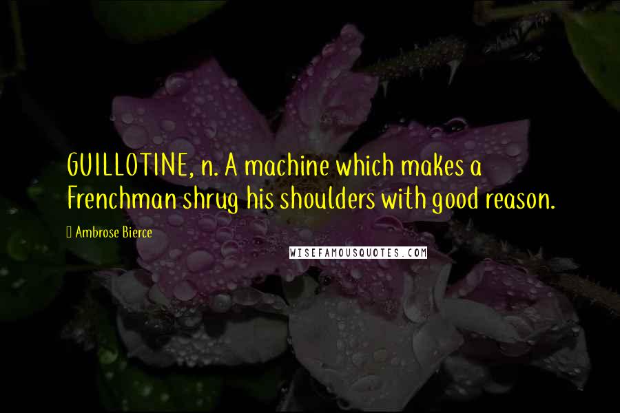 Ambrose Bierce Quotes: GUILLOTINE, n. A machine which makes a Frenchman shrug his shoulders with good reason.