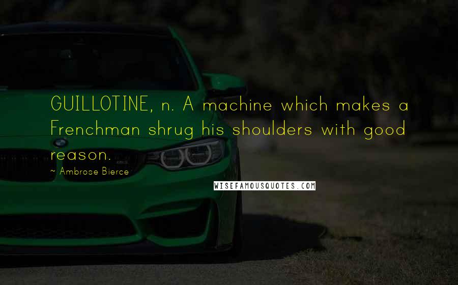 Ambrose Bierce Quotes: GUILLOTINE, n. A machine which makes a Frenchman shrug his shoulders with good reason.