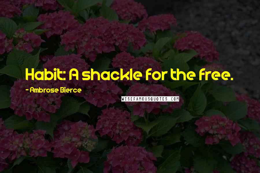 Ambrose Bierce Quotes: Habit: A shackle for the free.