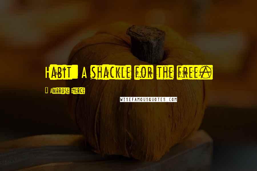 Ambrose Bierce Quotes: Habit: A shackle for the free.