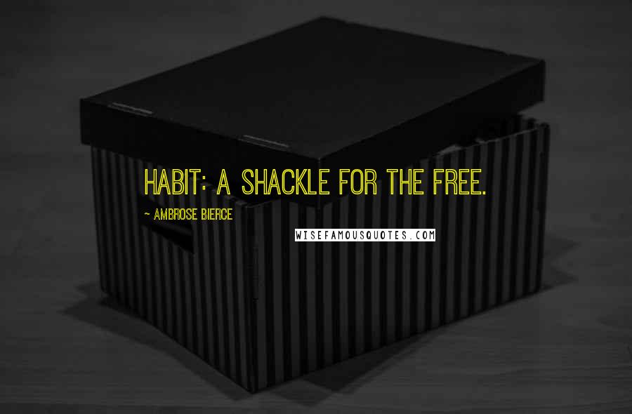Ambrose Bierce Quotes: Habit: A shackle for the free.
