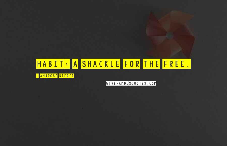 Ambrose Bierce Quotes: Habit: A shackle for the free.